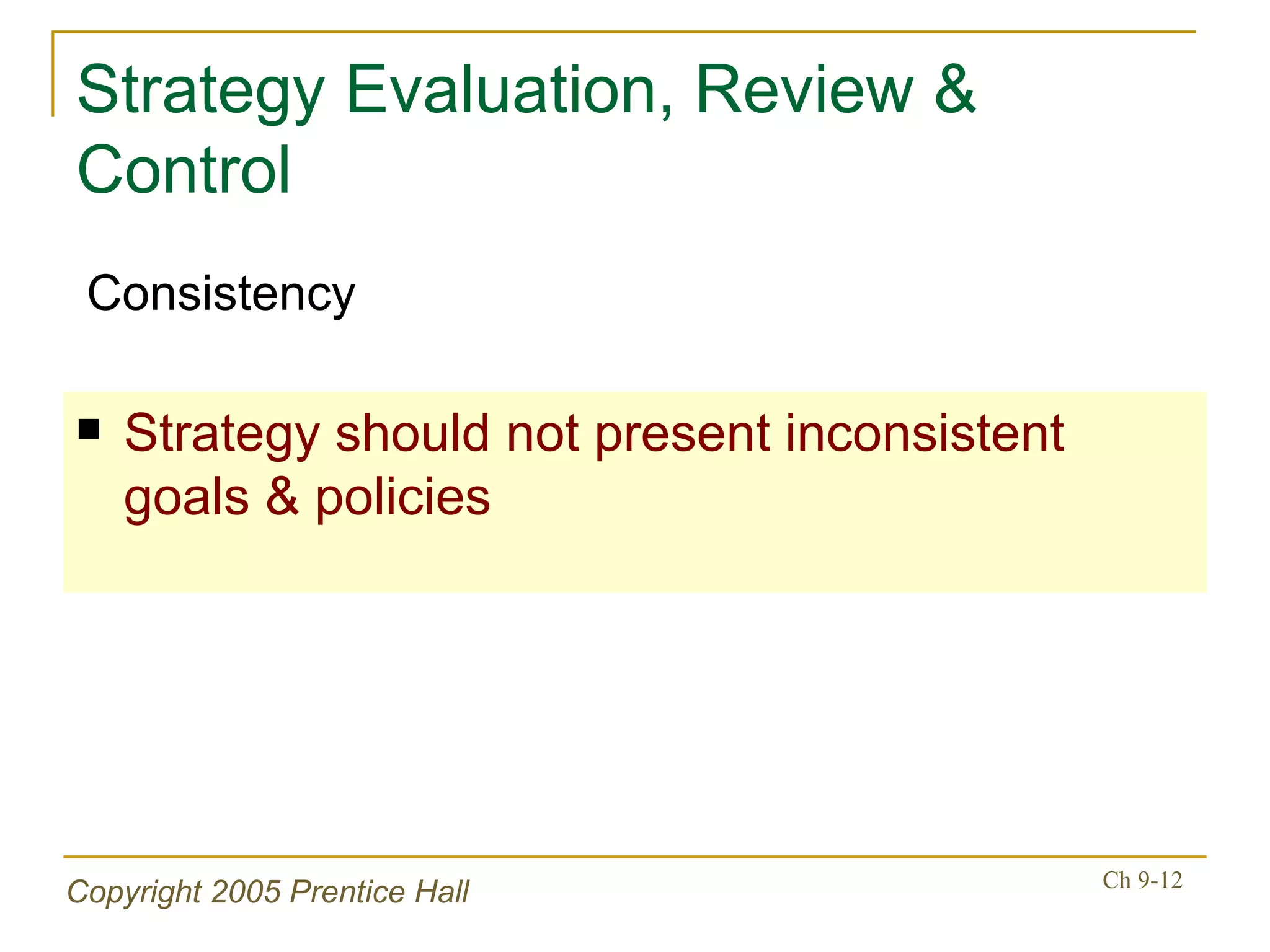 Strategy Evaluation, Review & Control Strategy should not present inconsistent goals & policies Consistency 