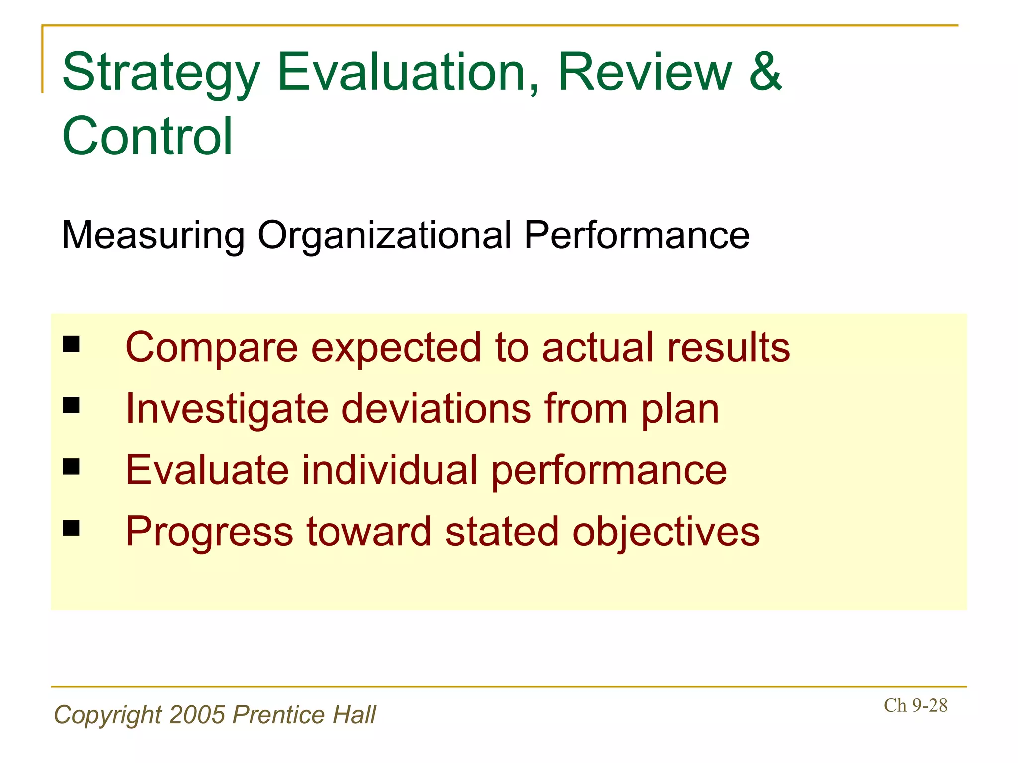 Strategy Evaluation, Review & Control Compare expected to actual results Investigate deviations from plan Evaluate individual performance Progress toward stated objectives Measuring Organizational Performance 