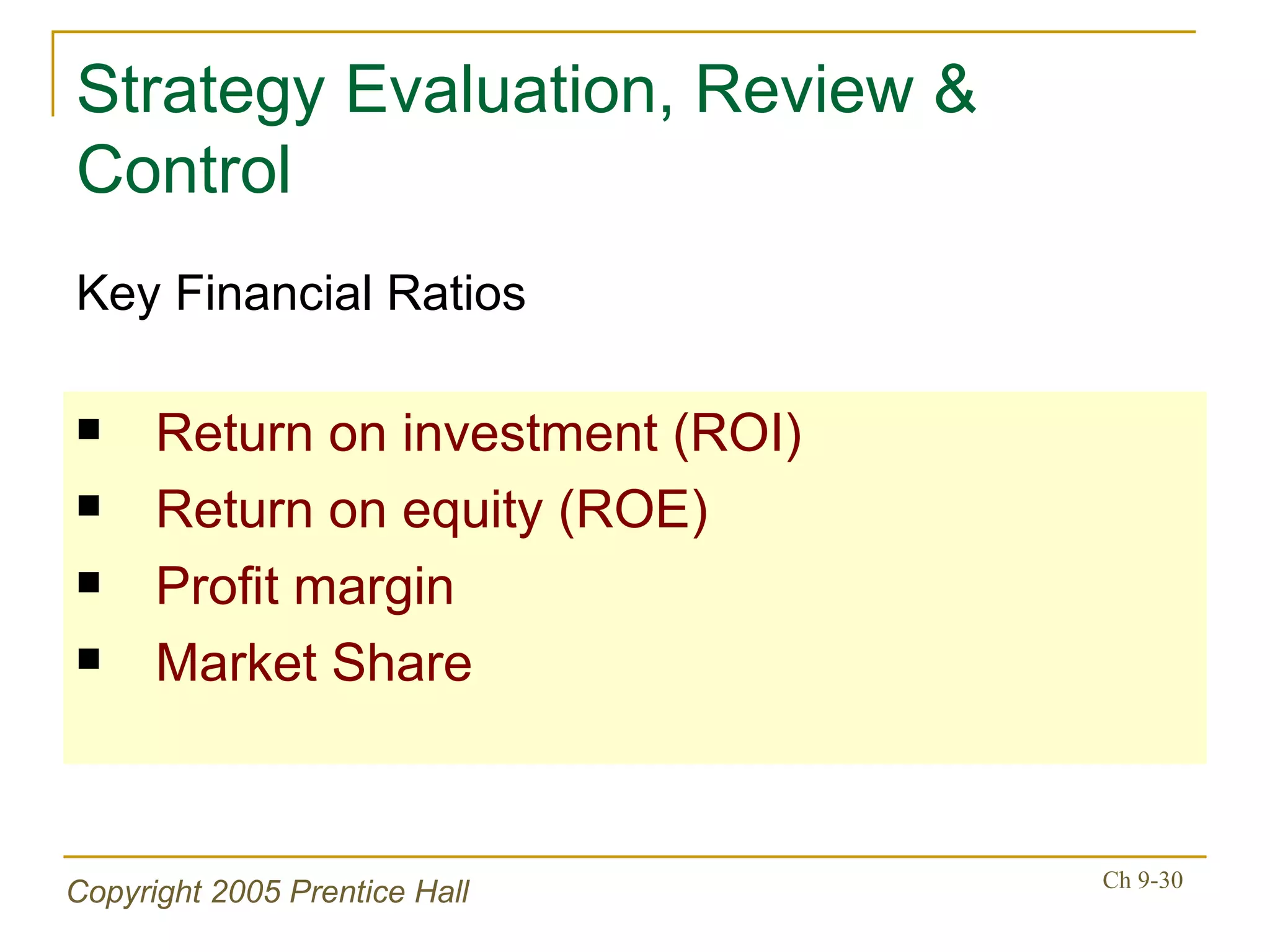 Strategy Evaluation, Review & Control Return on investment (ROI) Return on equity (ROE) Profit margin Market Share Key Financial Ratios 