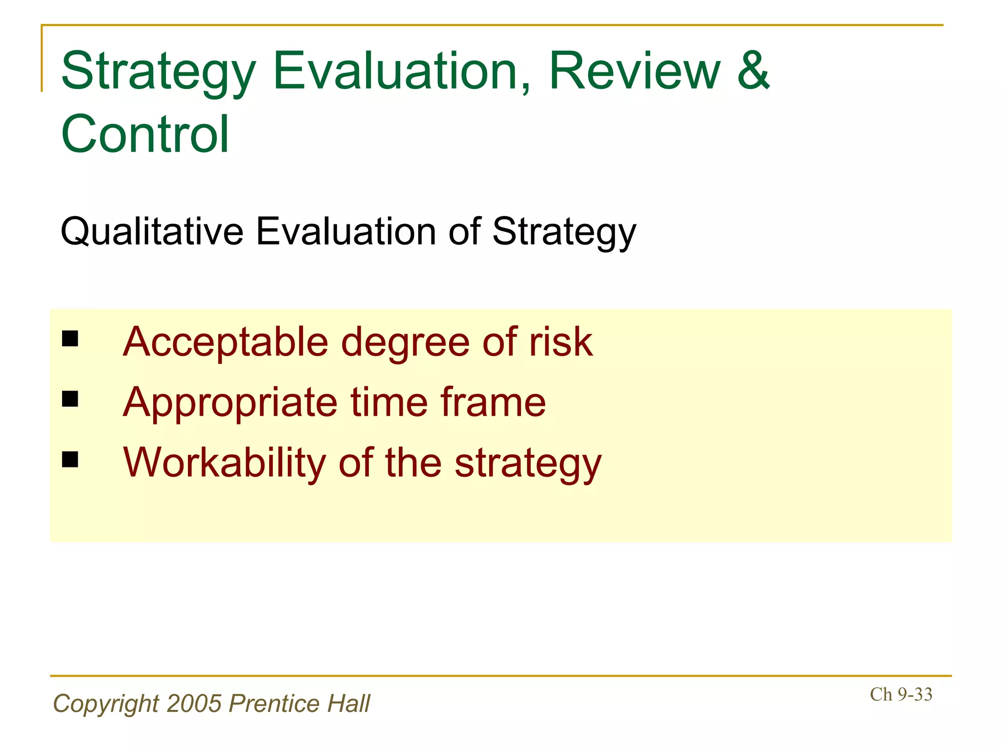 Strategy Evaluation, Review & Control Acceptable degree of risk Appropriate time frame Workability of the strategy Qualitative Evaluation of Strategy 