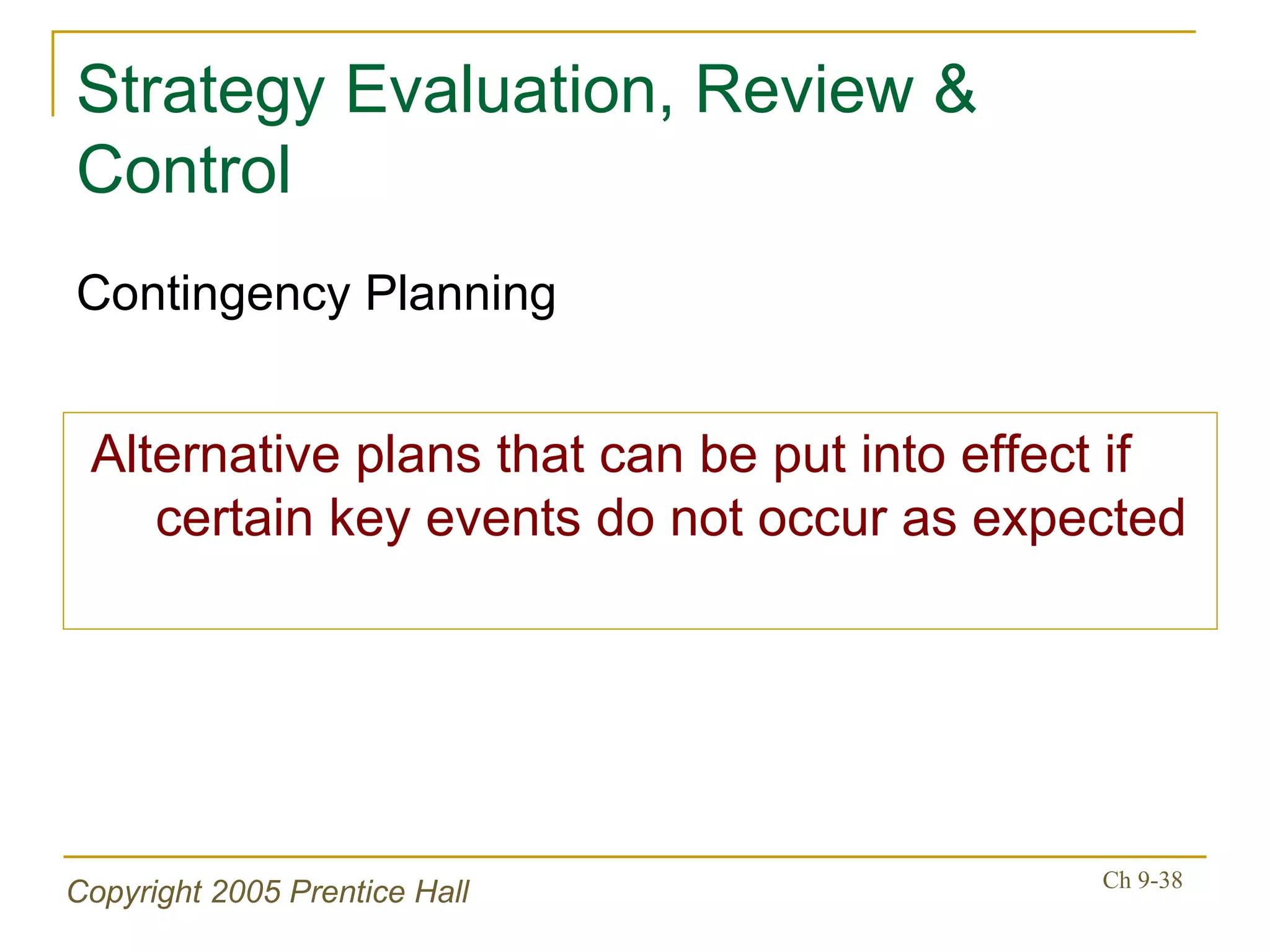 Strategy Evaluation, Review & Control Alternative plans that can be put into effect if certain key events do not occur as expected Contingency Planning 
