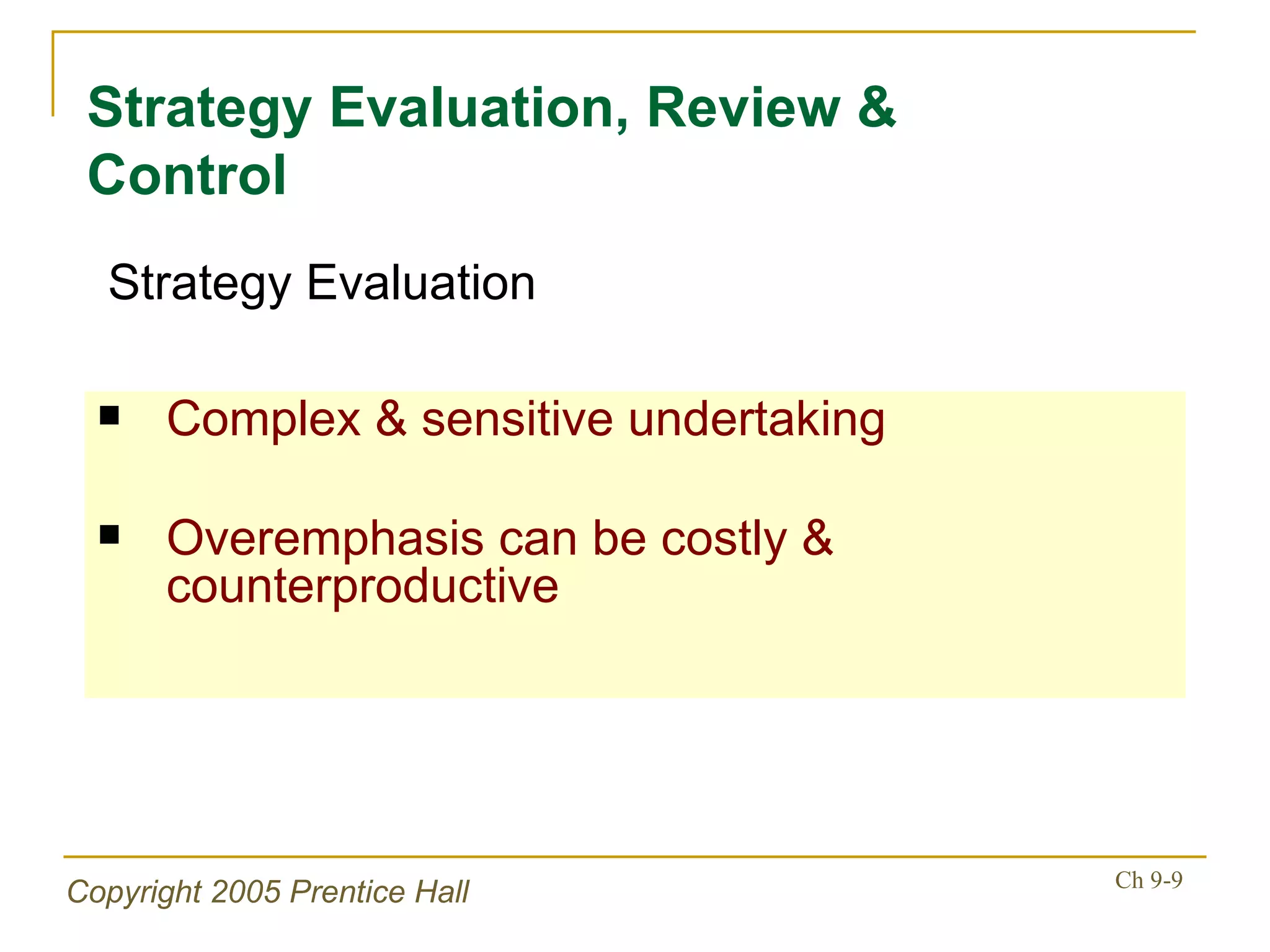 Complex & sensitive undertaking Overemphasis can be costly & counterproductive Strategy Evaluation, Review & Control Strategy Evaluation 
