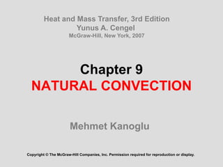 Chapter 9
NATURAL CONVECTION
Mehmet Kanoglu
Copyright © The McGraw-Hill Companies, Inc. Permission required for reproduction or display.
Heat and Mass Transfer, 3rd Edition
Yunus A. Cengel
McGraw-Hill, New York, 2007
 