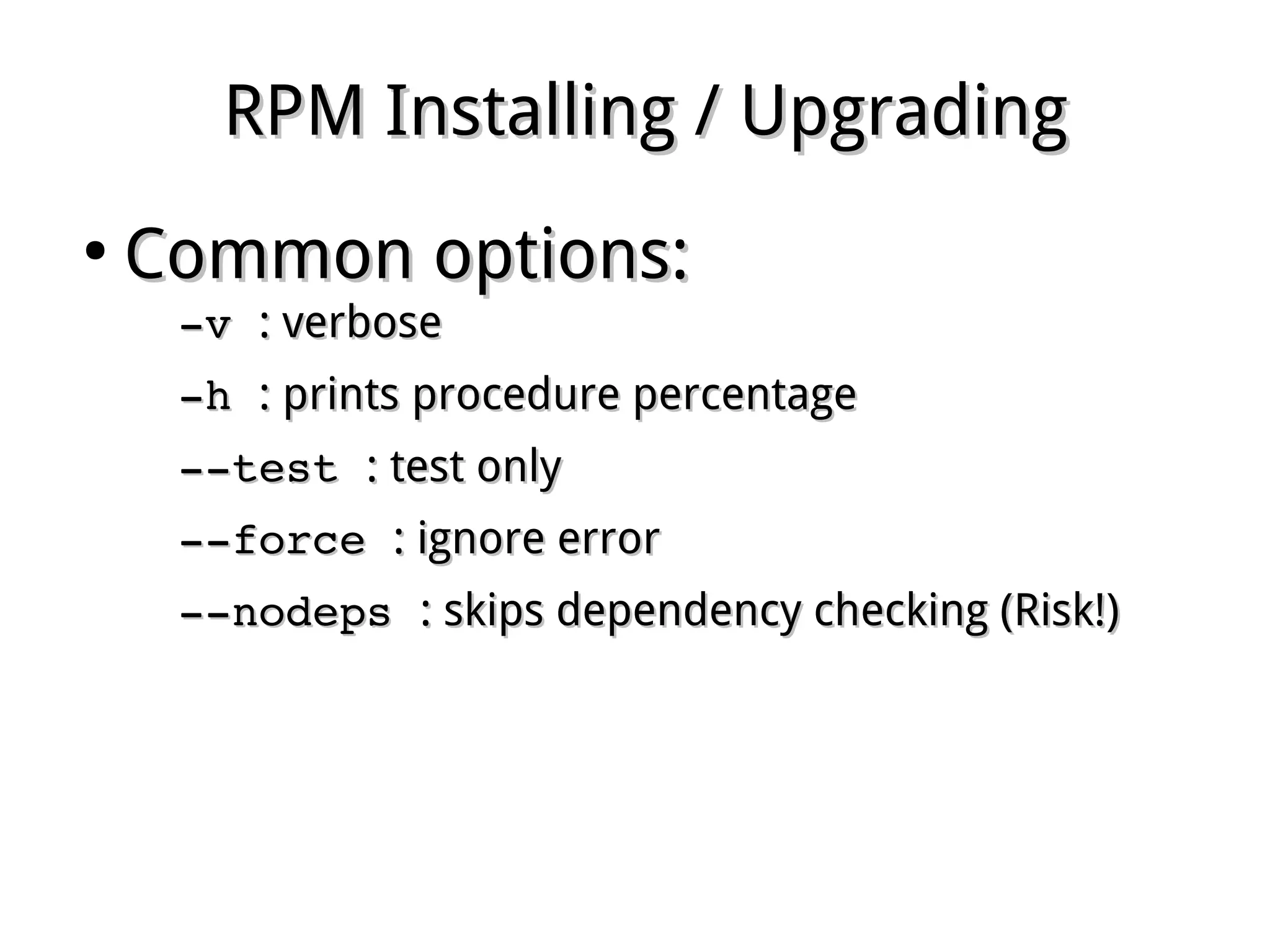 RPM Installing / UpgradingRPM Installing / Upgrading
●
Common options:Common options:
­v ­v : verbose: verbose
­h ­h : prints procedure percentage: prints procedure percentage
­­test ­­test : test only: test only
­­force ­­force : ignore error: ignore error
­­nodeps ­­nodeps : skips dependency checking (Risk!): skips dependency checking (Risk!)
 