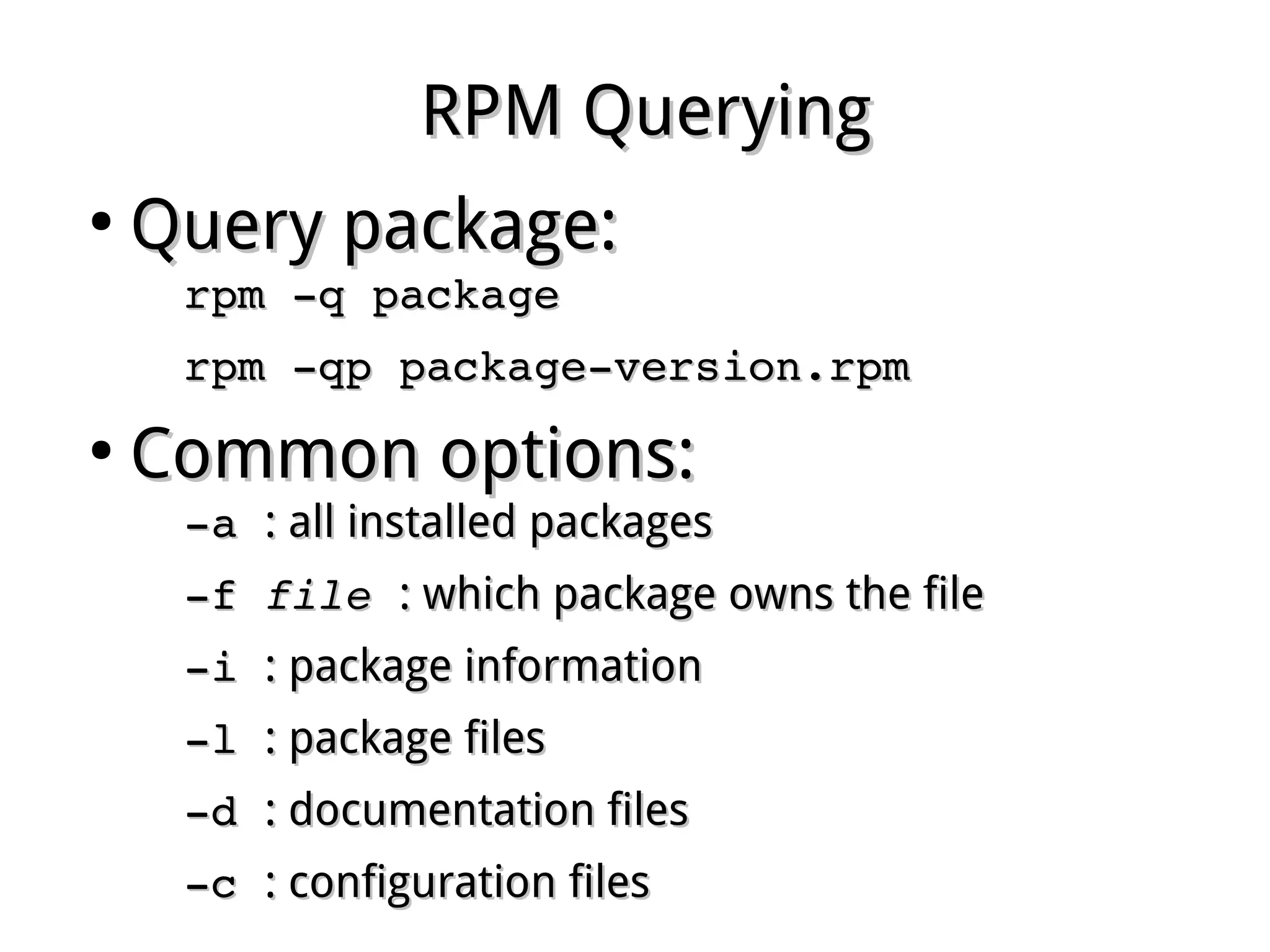 RPM QueryingRPM Querying
●
Query package:Query package:
rpm ­q packagerpm ­q package
rpm ­qp package­version.rpmrpm ­qp package­version.rpm
●
Common options:Common options:
­a ­a : all installed packages: all installed packages
­f ­f filefile  : which package owns the file: which package owns the file
­i ­i : package information: package information
­l ­l : package files: package files
­d ­d : documentation files: documentation files
­c ­c : configuration files: configuration files
 