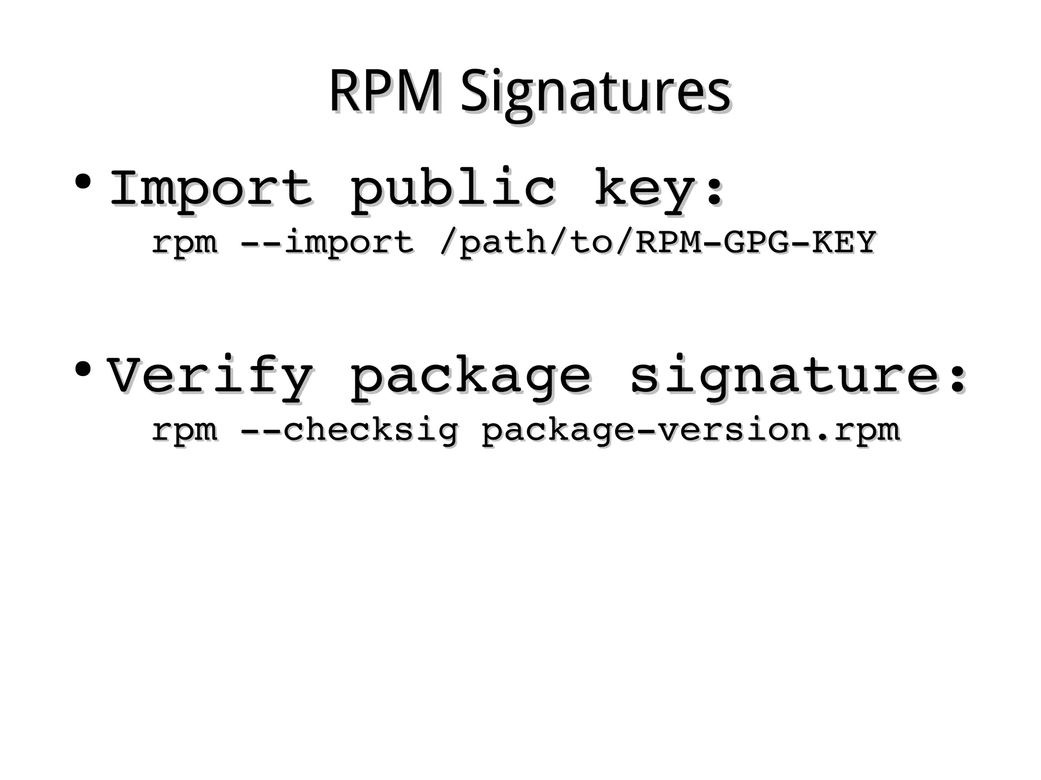 RPM SignaturesRPM Signatures
●
Import public key:Import public key:
rpm ­­import /path/to/RPM­GPG­KEYrpm ­­import /path/to/RPM­GPG­KEY
●
Verify package signature:Verify package signature:
rpm ­­checksig package­version.rpmrpm ­­checksig package­version.rpm
 