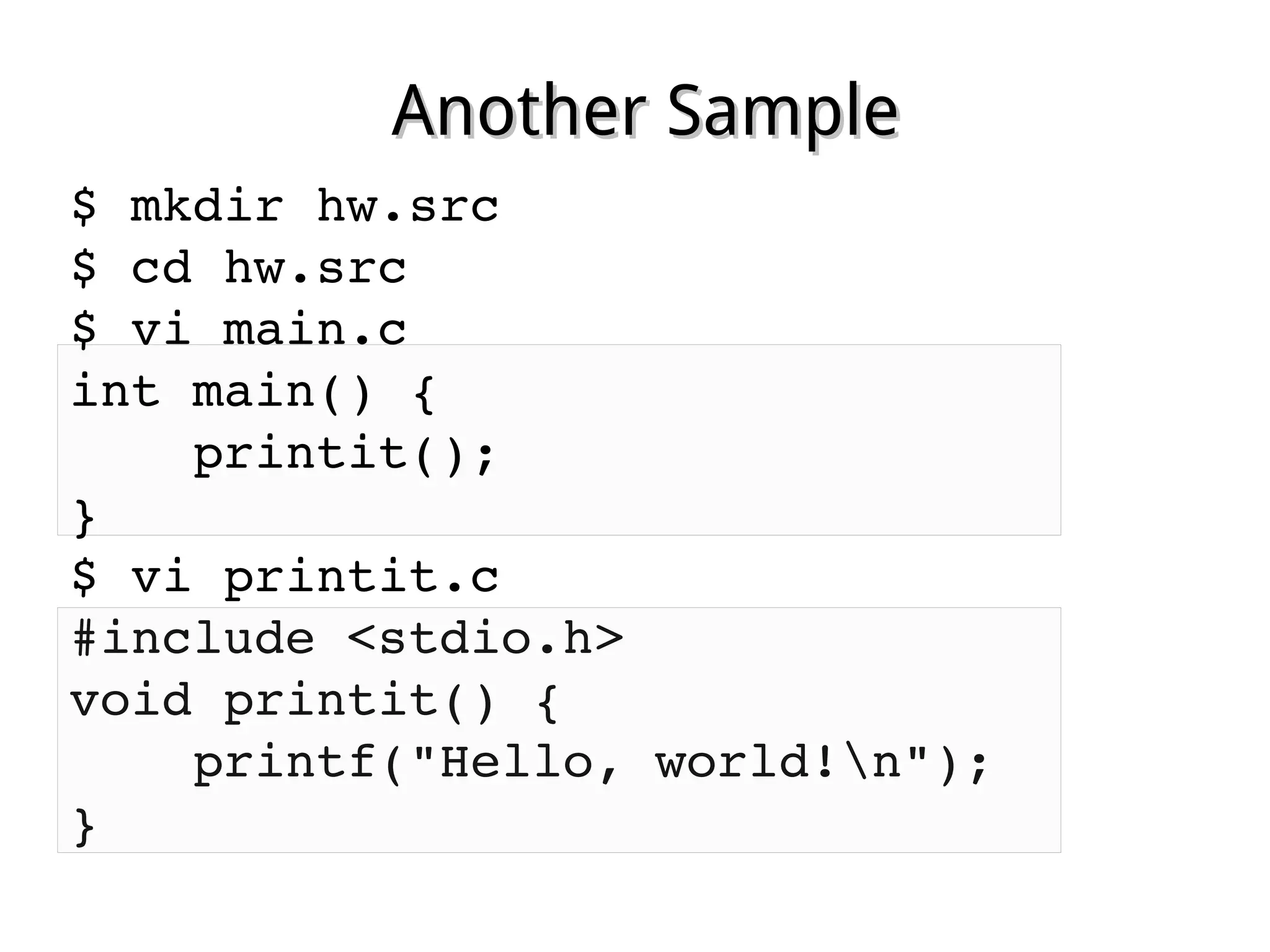 Another SampleAnother Sample
$ mkdir hw.src
$ cd hw.src
$ vi main.c
int main() {
    printit();
}
$ vi printit.c
#include <stdio.h>
void printit() {
    printf("Hello, world!n");
}
 