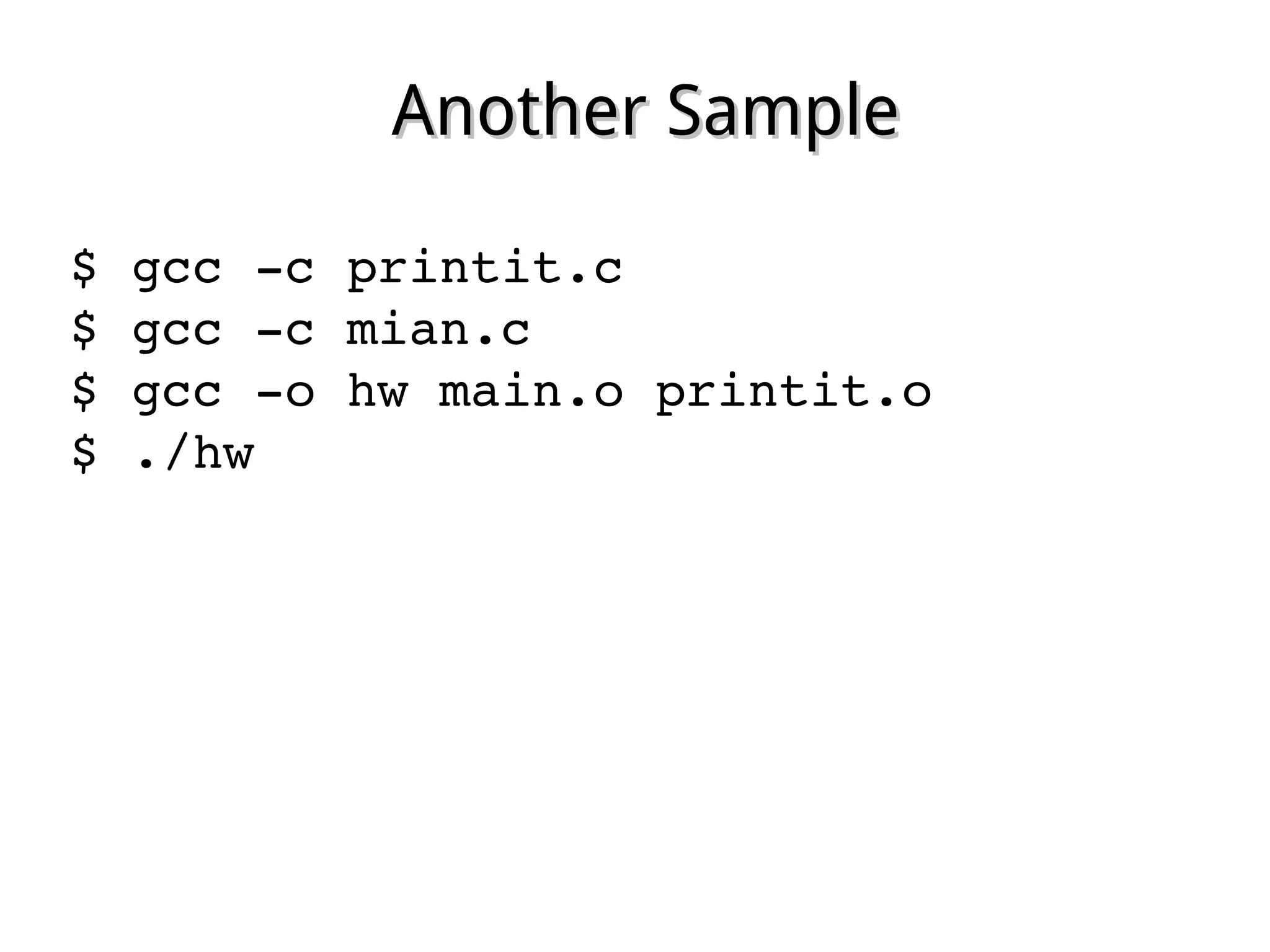 Another SampleAnother Sample
$ gcc ­c printit.c
$ gcc ­c mian.c
$ gcc ­o hw main.o printit.o
$ ./hw
 