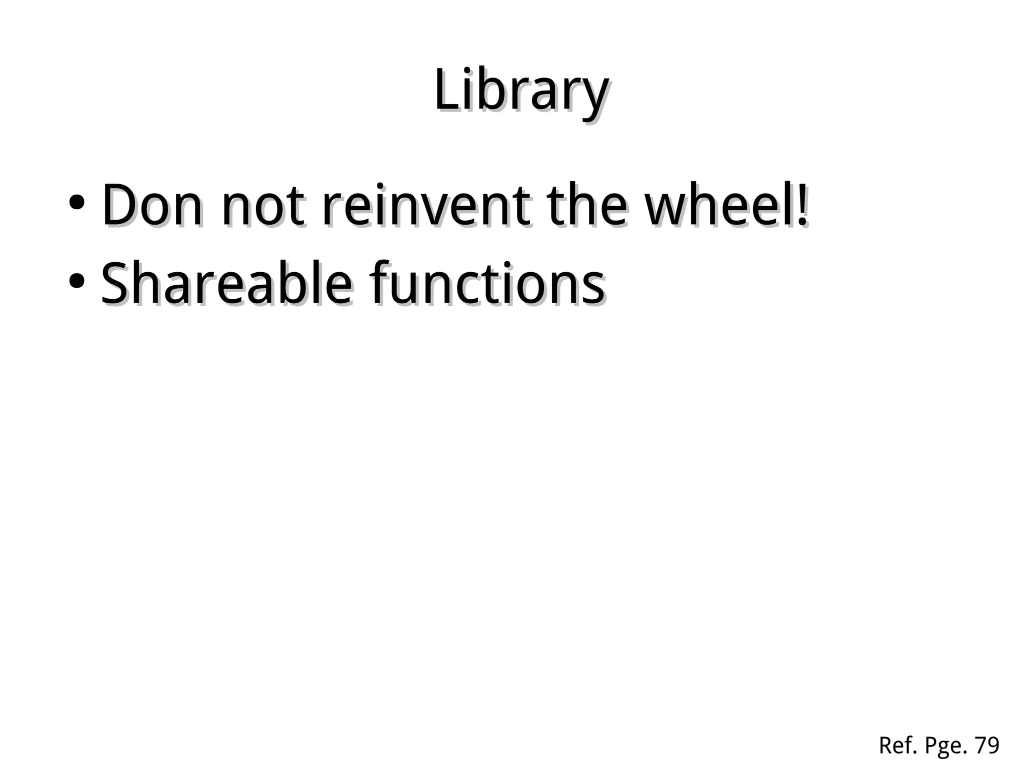LibraryLibrary
●
Don not reinvent the wheel!Don not reinvent the wheel!
●
Shareable functionsShareable functions
Ref. Pge. 79
 