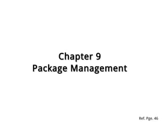 Chapter 9Chapter 9
Package ManagementPackage Management
Ref. Pge. 46
 