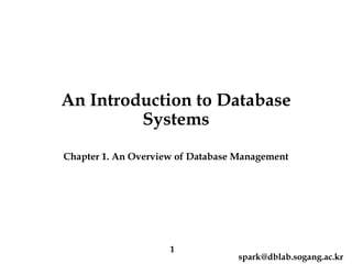An Introduction to Database
         Systems
Chapter 1. An Overview of Database Management




                     1
                                  spark@dblab.sogang.ac.kr
 