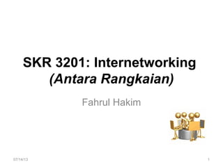 SKR 3201: Internetworking
(Antara Rangkaian)
Fahrul Hakim
07/14/13 1
 