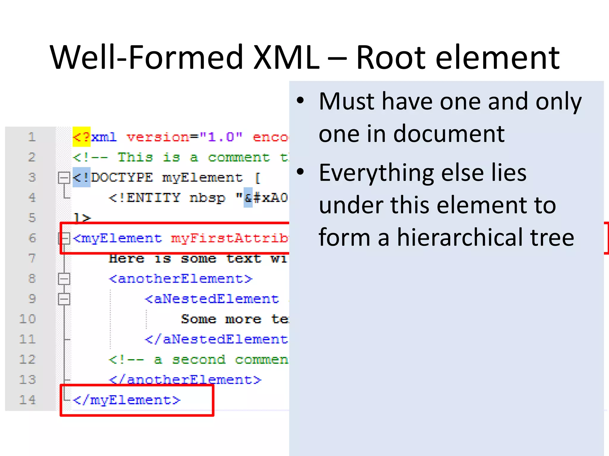 Well-Formed XML – Root element
• Must have one and only
one in document
• Everything else lies
under this element to
form a hierarchical tree
 
