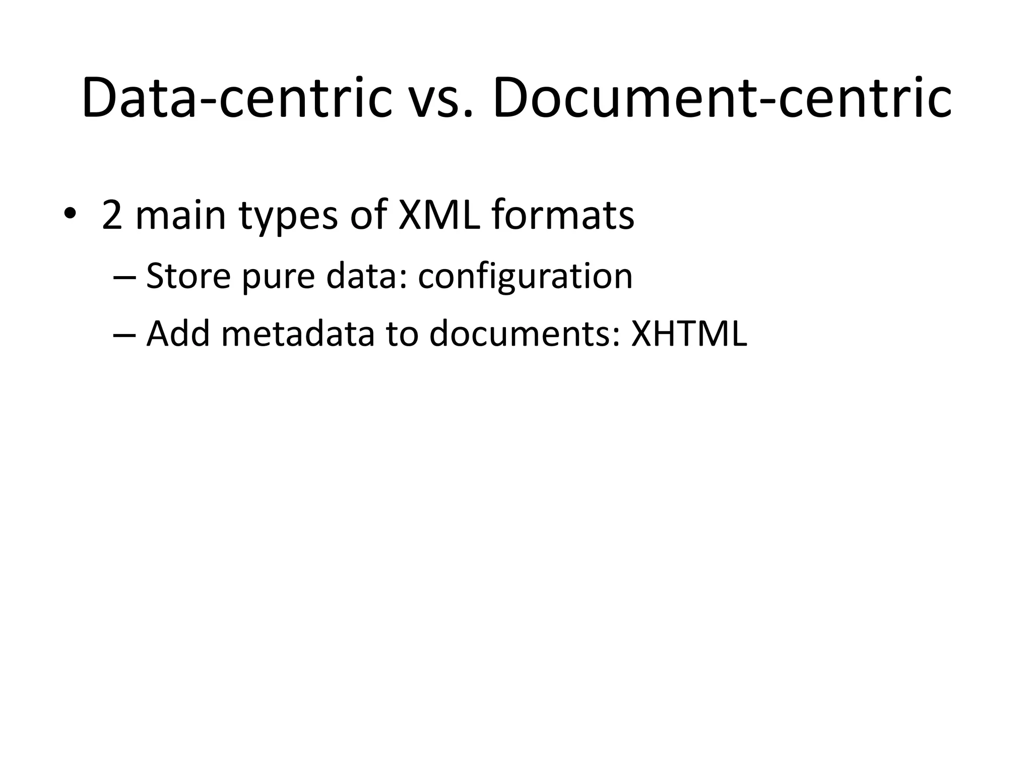 Data-centric vs. Document-centric
• 2 main types of XML formats
– Store pure data: configuration
– Add metadata to documents: XHTML
 