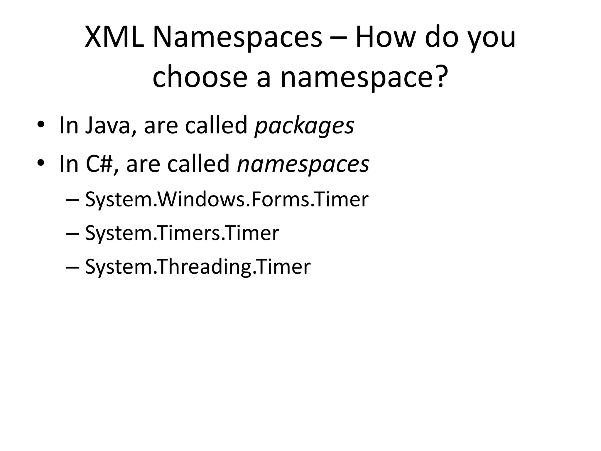 XML Namespaces – How do you
choose a namespace?
• In Java, are called packages
• In C#, are called namespaces
– System.Windows.Forms.Timer
– System.Timers.Timer
– System.Threading.Timer
 