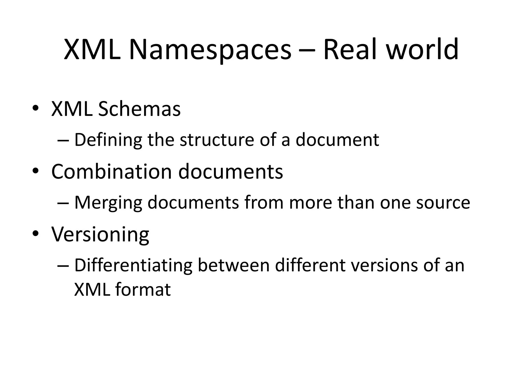 XML Namespaces – Real world
• XML Schemas
– Defining the structure of a document
• Combination documents
– Merging documents from more than one source
• Versioning
– Differentiating between different versions of an
XML format
 