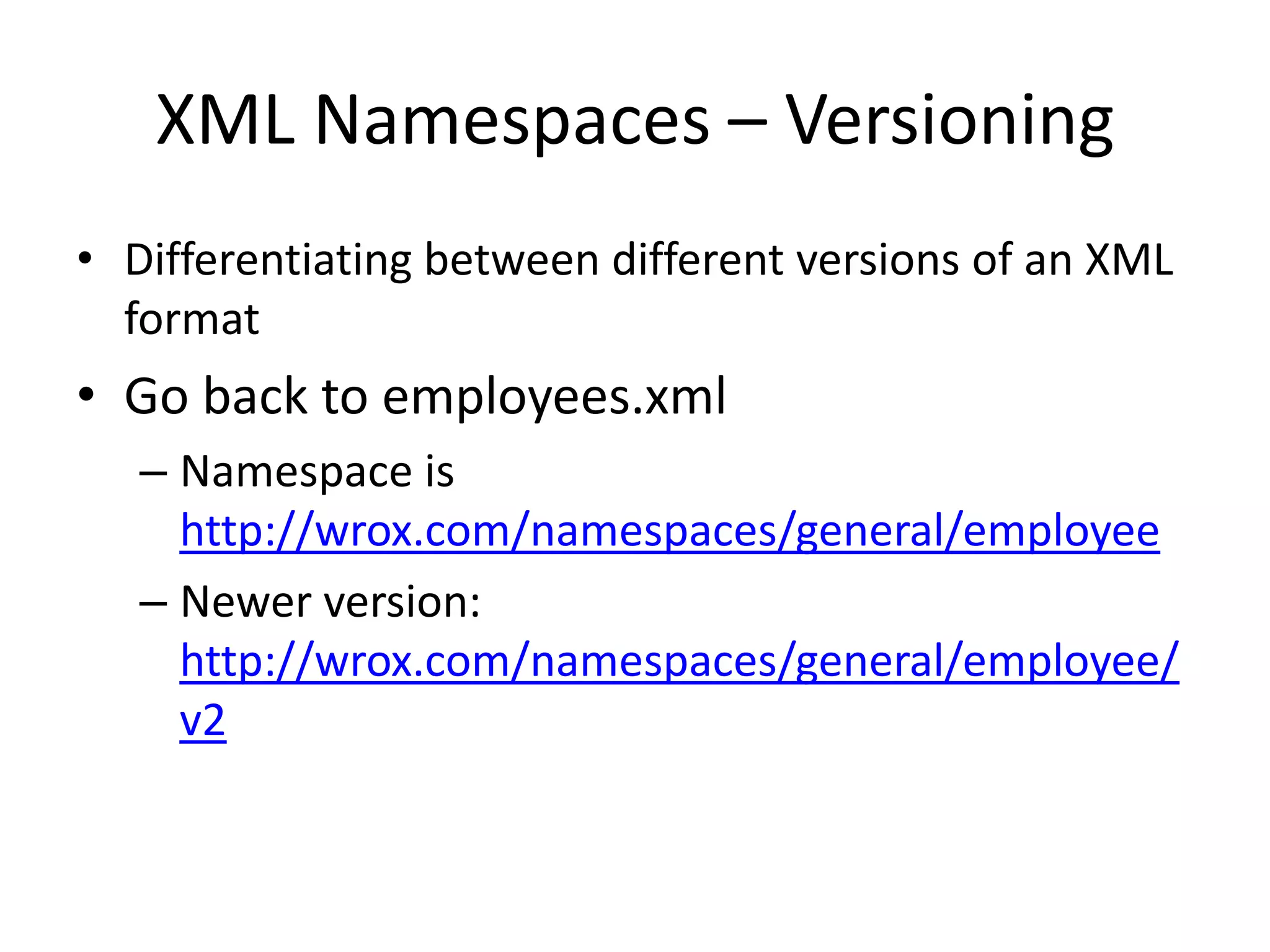XML Namespaces – Versioning
• Differentiating between different versions of an XML
format
• Go back to employees.xml
– Namespace is
http://wrox.com/namespaces/general/employee
– Newer version:
http://wrox.com/namespaces/general/employee/
v2
 