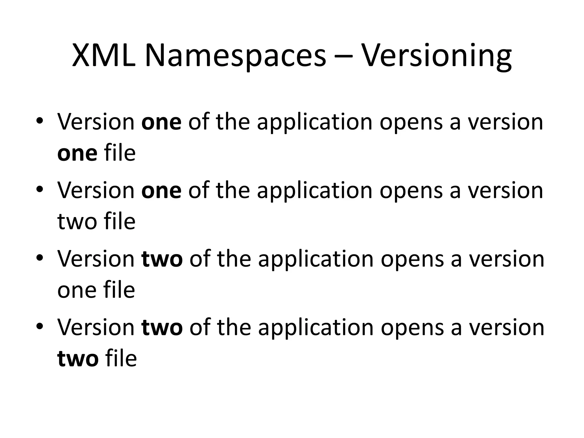 XML Namespaces – Versioning
• Version one of the application opens a version
one file
• Version one of the application opens a version
two file
• Version two of the application opens a version
one file
• Version two of the application opens a version
two file
 