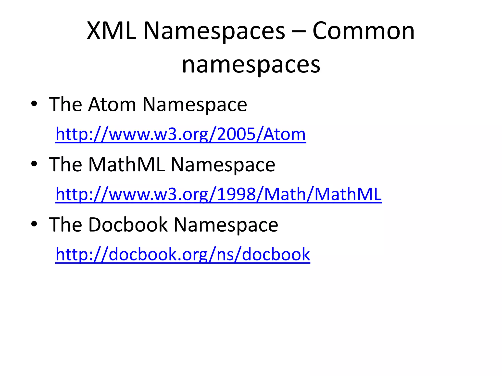 XML Namespaces – Common
namespaces
• The Atom Namespace
http://www.w3.org/2005/Atom
• The MathML Namespace
http://www.w3.org/1998/Math/MathML
• The Docbook Namespace
http://docbook.org/ns/docbook
 