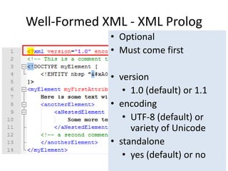 Well-Formed XML - XML Prolog
• Optional
• Must come first
• version
• 1.0 (default) or 1.1
• encoding
• UTF-8 (default) or
variety of Unicode
• standalone
• yes (default) or no
 