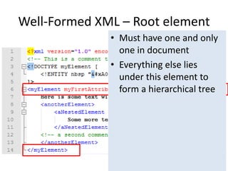 Well-Formed XML – Root element
• Must have one and only
one in document
• Everything else lies
under this element to
form a hierarchical tree
 