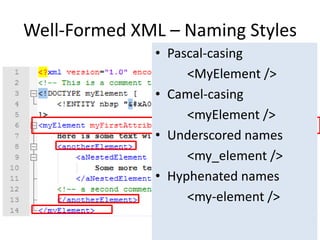 Well-Formed XML – Naming Styles
• Pascal-casing
<MyElement />
• Camel-casing
<myElement />
• Underscored names
<my_element />
• Hyphenated names
<my-element />
 
