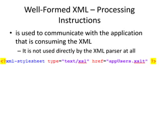 Well-Formed XML – Processing
Instructions
• is used to communicate with the application
that is consuming the XML
– It is not used directly by the XML parser at all
 