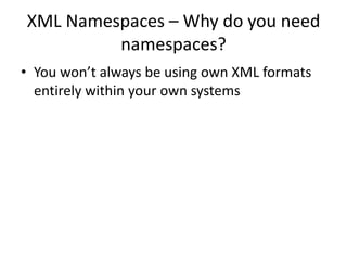 XML Namespaces – Why do you need
namespaces?
• You won’t always be using own XML formats
entirely within your own systems
 