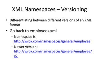 XML Namespaces – Versioning
• Differentiating between different versions of an XML
format
• Go back to employees.xml
– Namespace is
http://wrox.com/namespaces/general/employee
– Newer version:
http://wrox.com/namespaces/general/employee/
v2
 