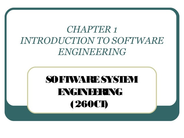 CHAPTER 1 
INTRODUCTION TO SOFTWARE 
ENGINEERING 
SOFTWARE SYSTEM 
ENGINEERING 
(260CT) 
 
