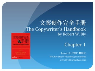 文案 作完全手册创
The Copywriter’s Handbook
by Robert W. Bly
Chapter 1
Jason LAI, PMP 先赖则
WeChat/Skype/Facebook jasonlaipmp
www.live2learn2share.com
 