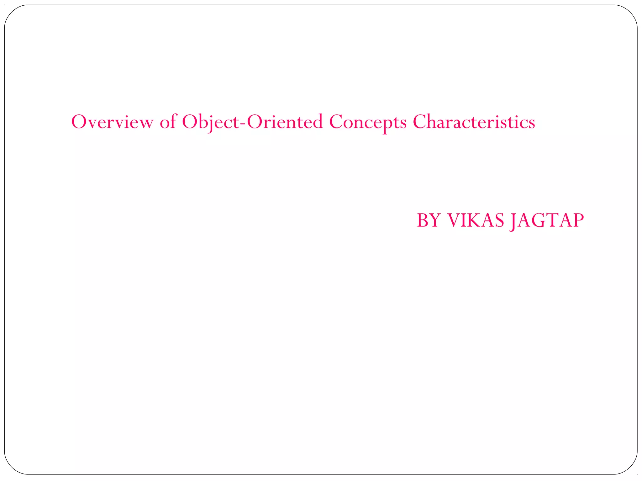 Overview of Object-Oriented Concepts Characteristics
BY VIKAS JAGTAP
 