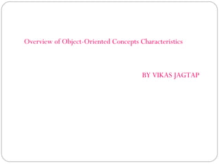 Overview of Object-Oriented Concepts Characteristics
BY VIKAS JAGTAP
 