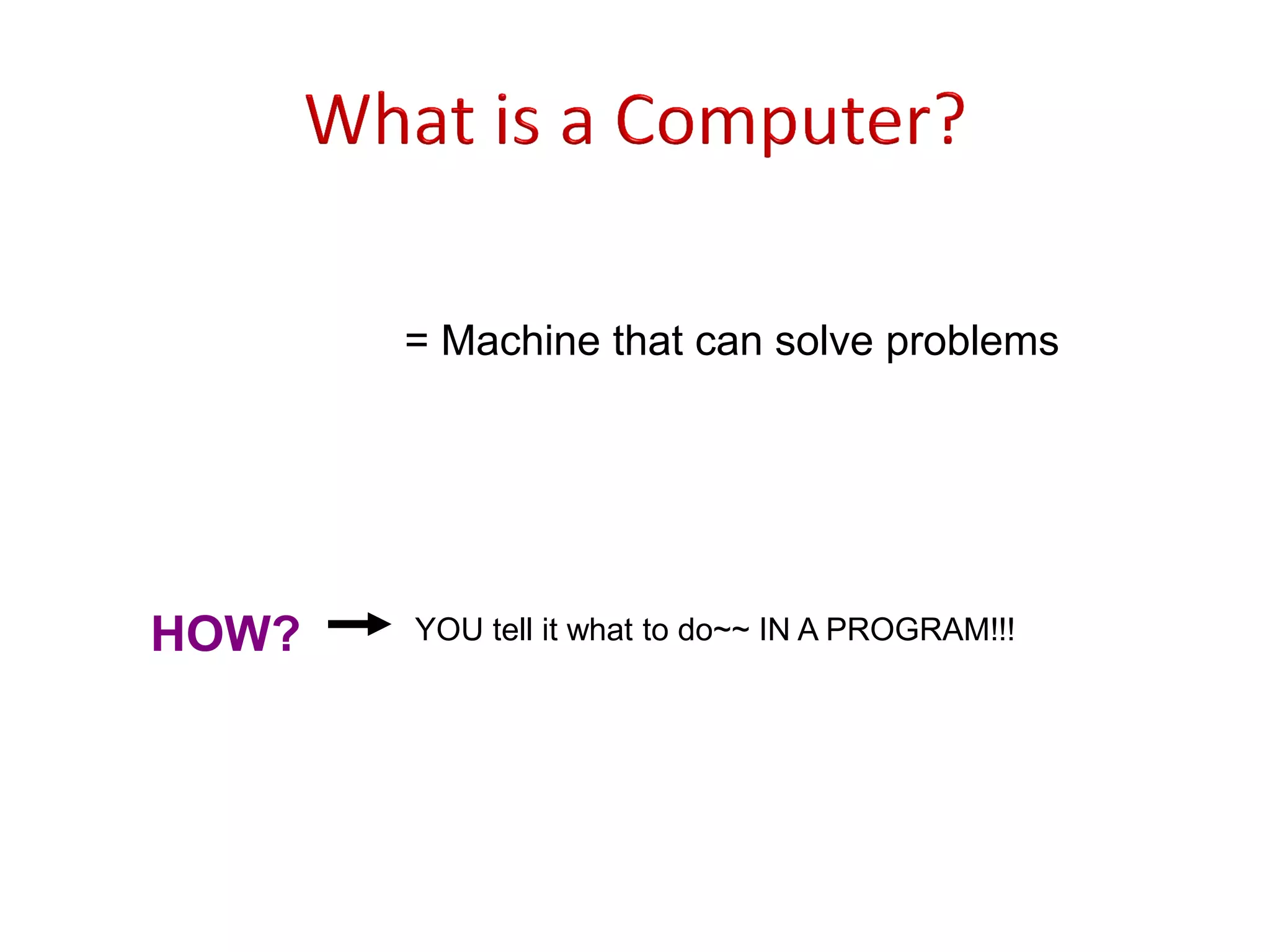 = Machine that can solve problems HOW? YOU tell it what to do~~ IN A PROGRAM!!! 