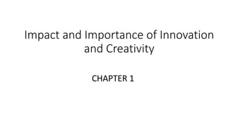 Impact and Importance of Innovation
and Creativity
CHAPTER 1
 