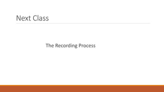 Next Class
The Recording Process
 