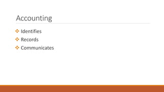 Accounting
 Identifies
 Records
 Communicates
 