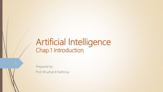 Artificial Intelligence
Chap.1 Introduction
Prepared by:
Prof. Khushali B Kathiriya
1
 