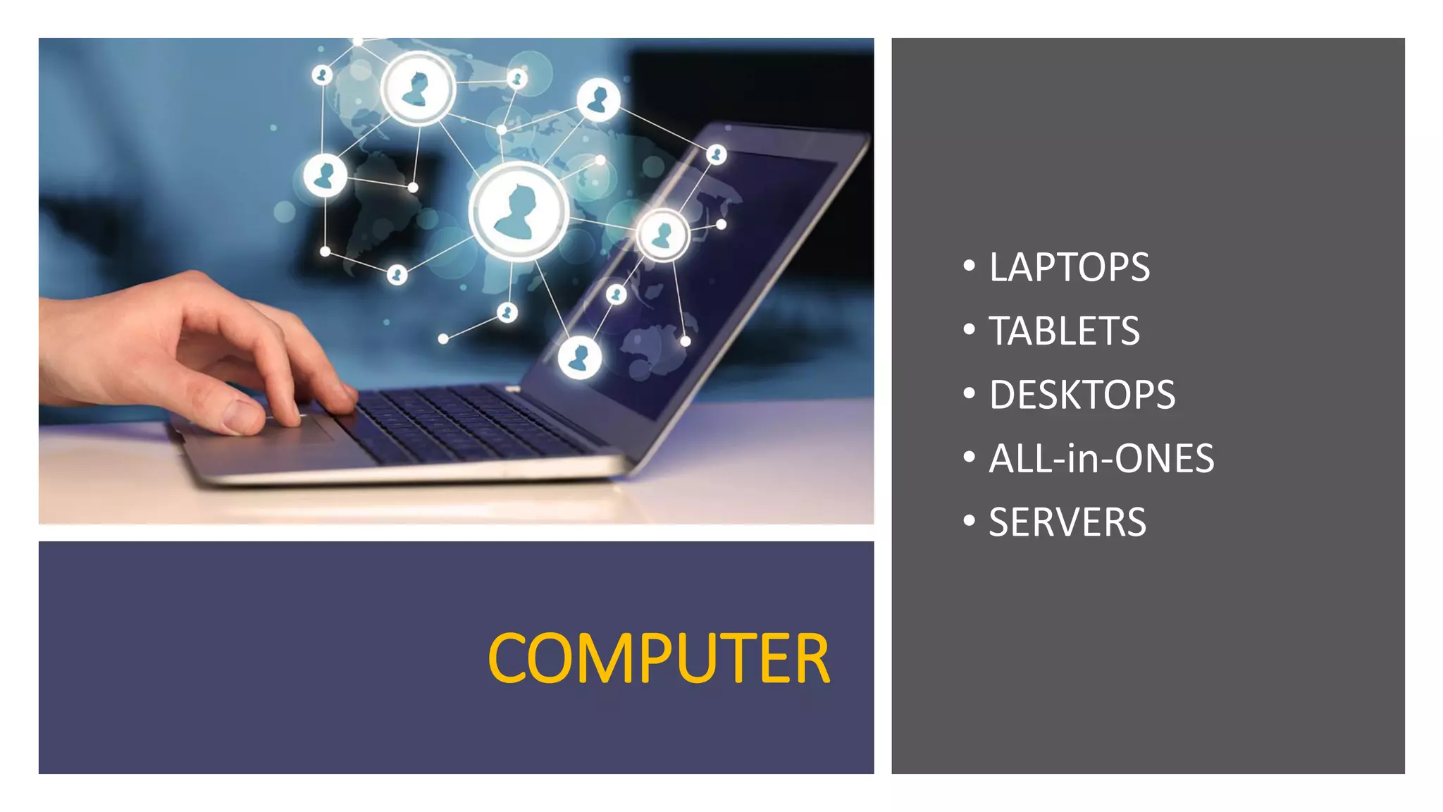COMPUTER
• LAPTOPS
• TABLETS
• DESKTOPS
• ALL-in-ONES
• SERVERS
 