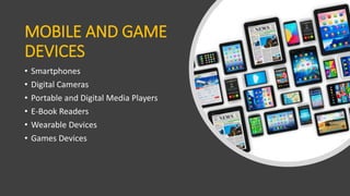 MOBILE AND GAME
DEVICES
• Smartphones
• Digital Cameras
• Portable and Digital Media Players
• E-Book Readers
• Wearable Devices
• Games Devices
 