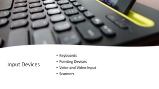 Input Devices
• Keyboards
• Pointing Devices
• Voice and Video Input
• Scanners
 