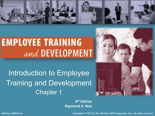 Introduction to Employee
Training and Development
Chapter 1
6th Edition
Raymond A. Noe
Copyright © 2013 by The McGraw-Hill Companies, Inc. All rights reserved.
McGraw-Hill/Irwin
 