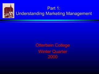 Part 1:
Understanding Marketing Management
Otterbein College
Winter Quarter
2000
 