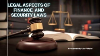 LEGAL ASPECT OF FINANCE AND
SECURITY LAWS
LEGAL ASPECTS OF
FINANCE AND
SECURITY LAWS
Presented by : G.V.More
 