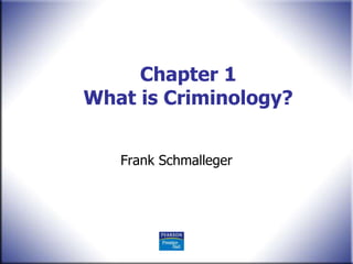 Chapter 1
What is Criminology?
Frank Schmalleger
 