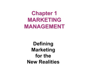 Chapter 1
MARKETING
MANAGEMENT
Defining
Marketing
for the
New Realities
 