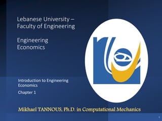 Lebanese University –
Faculty of Engineering
Engineering
Economics
Introduction to Engineering
Economics
Chapter 1
1
Mikhael TANNOUS, Ph.D. in Computational Mechanics
 