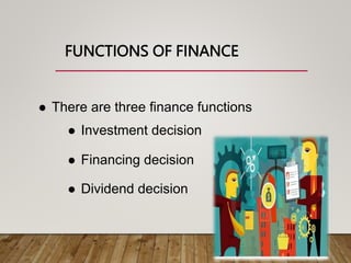 FUNCTIONS OF FINANCE
 There are three finance functions
 Investment decision
 Financing decision
 Dividend decision
 