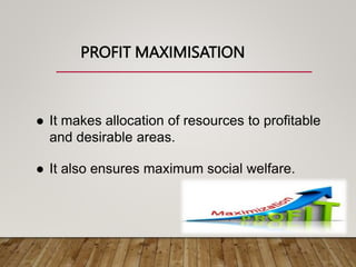 PROFIT MAXIMISATION
 It makes allocation of resources to profitable
and desirable areas.
 It also ensures maximum social welfare.
 
