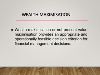 WEALTH MAXIMISATION
 Wealth maximisation or net present value
maximisation provides an appropriate and
operationally feasible decision criterion for
financial management decisions.
 